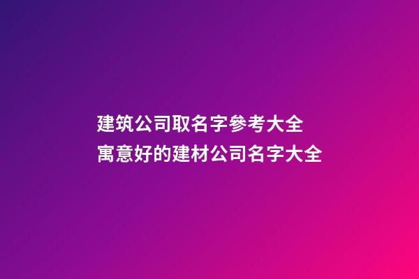 建筑公司取名字參考大全 寓意好的建材公司名字大全
